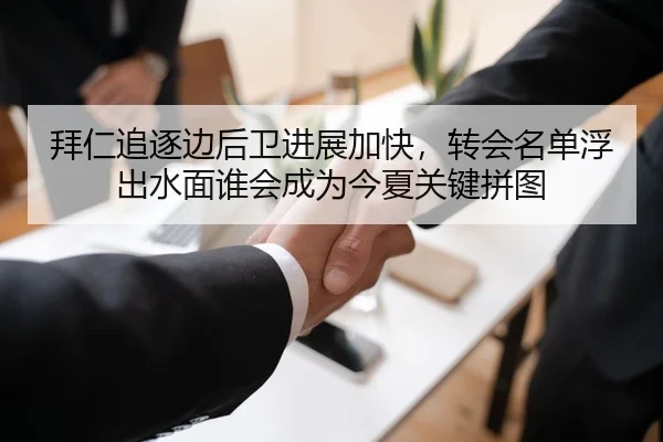拜仁追逐边后卫进展加快，转会名单浮出水面谁会成为今夏关键拼图